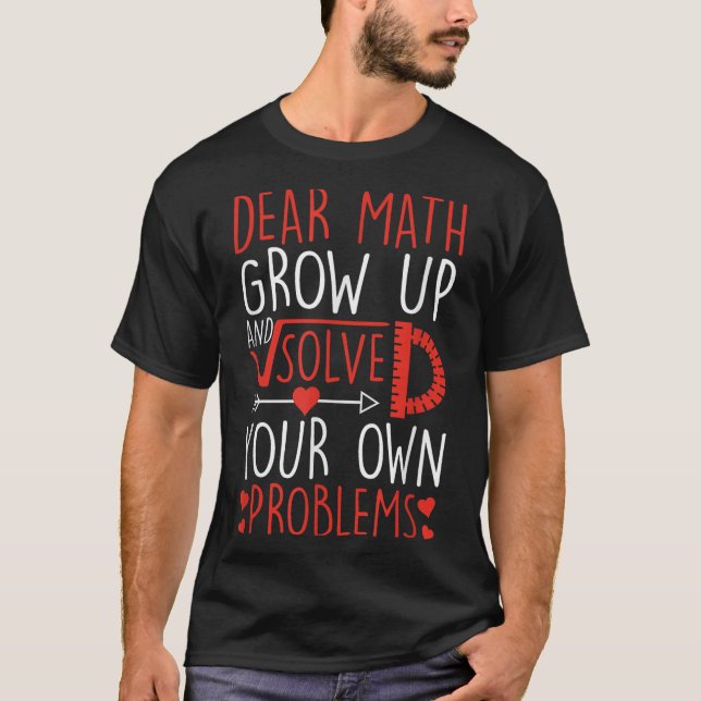 Dear Math Grow Up And Solve Your Own Problems Funn T-Shirt (Front)