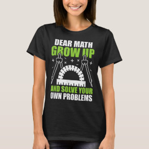 Dear Math Grow Up And Solve Your Own Problems Funn T-Shirt