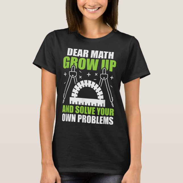 Dear Math Grow Up And Solve Your Own Problems Funn T-Shirt (Front)