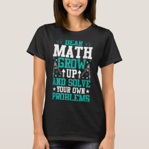 Dear Math Grow Up And Solve Your Own Problems Funn T-Shirt