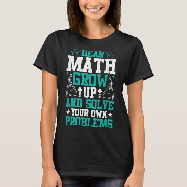 Dear Math Grow Up And Solve Your Own Problems Funn T-Shirt (Front)