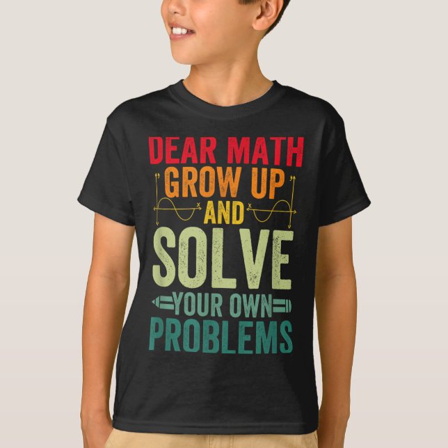 Dear Math Grow Up And Solve Your Own Problems Funn T-Shirt (Front)