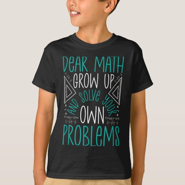 Dear Math Grow Up And Solve Your Own Problems Funn T-Shirt (Front)