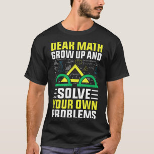 Dear Math Grow Up And Solve Your Own Problems Funn T-Shirt