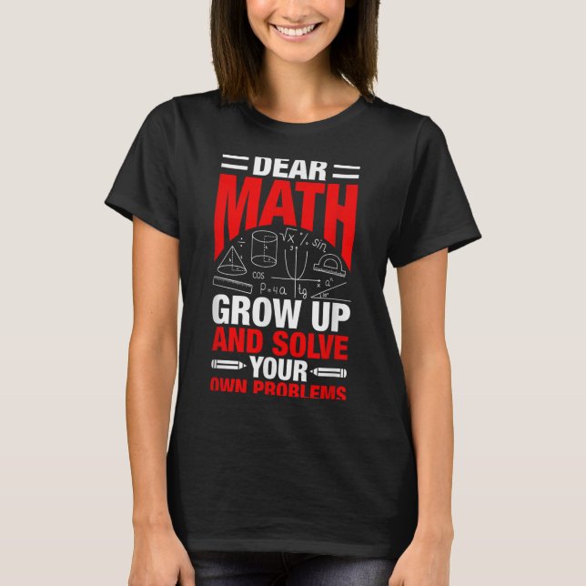 Dear Math Grow Up And Solve Your Own Problems Funn T-Shirt (Front)