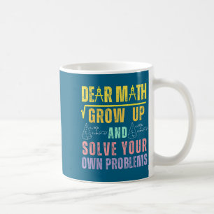 Dear Math Grow Up And Solve Your Own Problems Math Coffee Mug