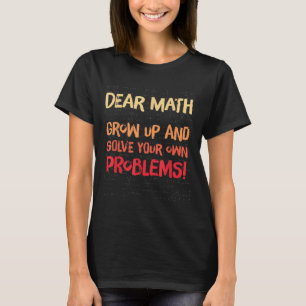 Dear Math Grow Up And Solve Your Own Problems Math T-Shirt