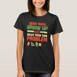 Dear Math Grow Up And Solve Your Own Problems Math T-Shirt