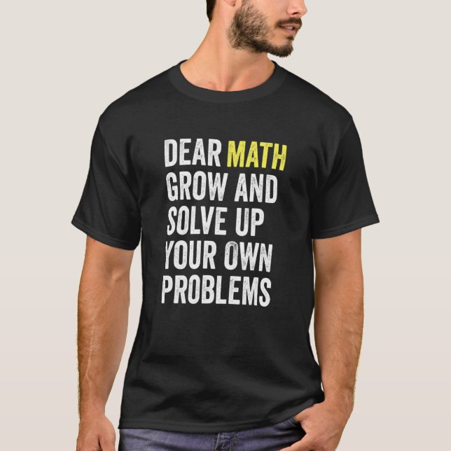 Dear Math Grow Up And Solve Your Own Problems Math T-Shirt (Front)