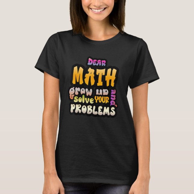 Dear Math Grow Up And Solve Your Own Problems Math T-Shirt (Front)