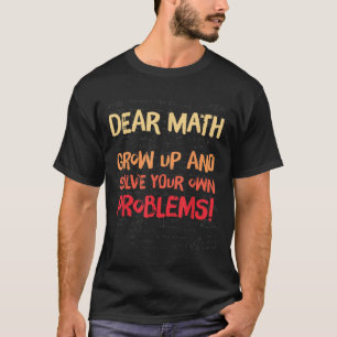 Dear Math Grow Up And Solve Your Own Problems Math T-Shirt
