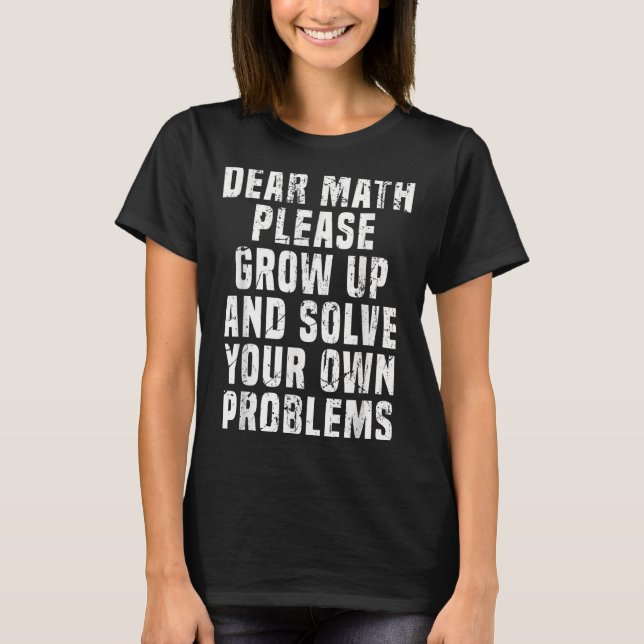Dear Math Grow Up And Solve Your Own Problems Math T-Shirt (Front)