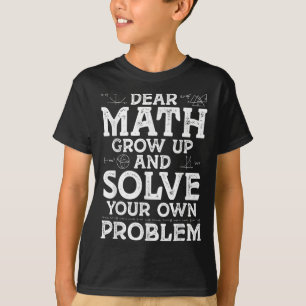 Dear Math Grow Up And Solve Your Own Problems Math T-Shirt