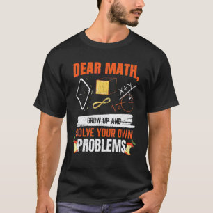 Dear Math Grow Up And Solve Your Own Problems Math T-Shirt
