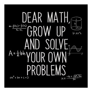 Dear Math Grow Up And Solve Your Own Problems Poster