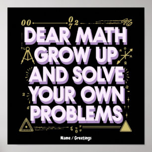 Dear Math, Grow Up and Solve Your Own Problems Poster