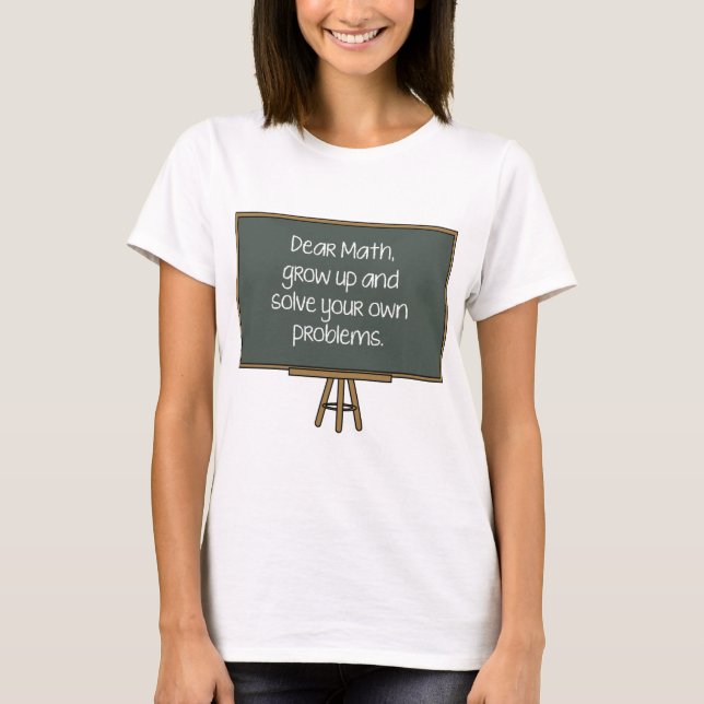 Dear Math, Grow Up And Solve Your Own Problems T-Shirt (Front)