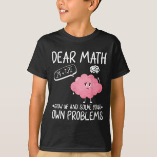 Dear Math Grow Up And Solve Your Own Problems  T-Shirt