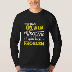 Dear Math Grow Up And Solve Your Problem Mathemati T-Shirt