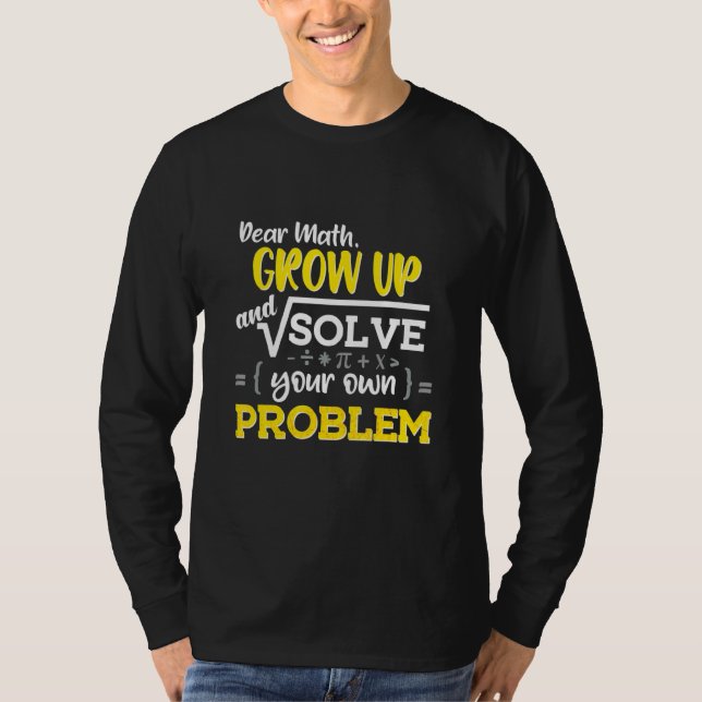 Dear Math Grow Up And Solve Your Problem Mathemati T-Shirt (Front)
