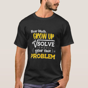 Dear Math Grow Up And Solve Your Problem Mathemati T-Shirt