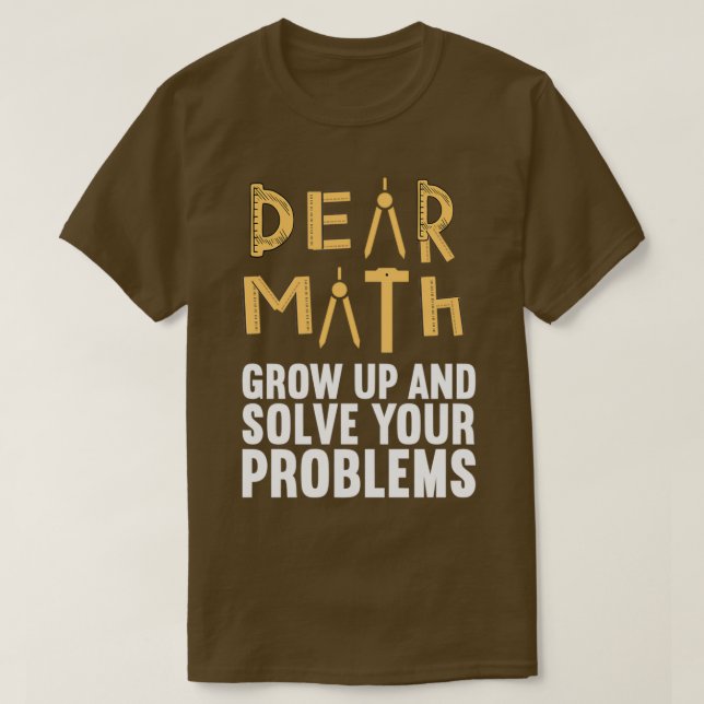 Dear Math Grow up and Solve Your Problems Funny Ma T-Shirt (Design Front)