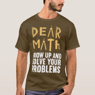 Dear Math Grow up and Solve Your Problems Funny Ma T-Shirt