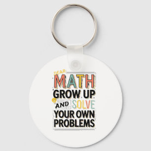 Dear Math Grow Up Solve Your Own Problems Quote Key Ring