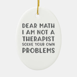 Dear Math I Am Not A Therapist Solve Your Own Prob Ceramic Ornament