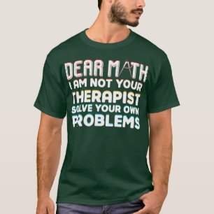 Dear math I am not your therapist solve your won p T-Shirt