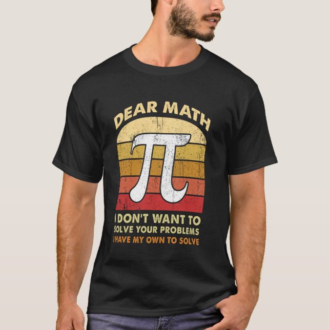 Dear Math I don't Want to solve your problems Funn T-Shirt (Front)