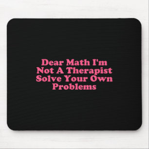 Dear Math I’m Not A Therast Solve Your Own Problem Mouse Pad