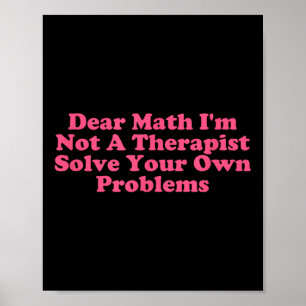 Dear Math I’m Not A Therast Solve Your Own Problem Poster