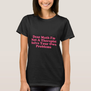 Dear Math I’m Not A Therast Solve Your Own Problem T-Shirt