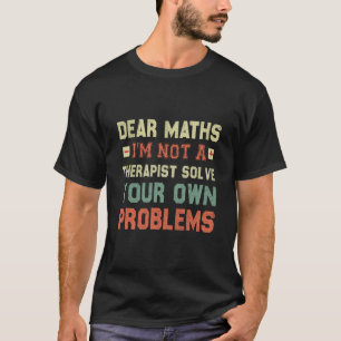 Dear Math, I'm Not A Therapist Solve Your Own T-Shirt