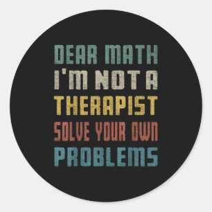 Dear Math I'm Not A Therast Solve Your Own Problem Classic Round Sticker