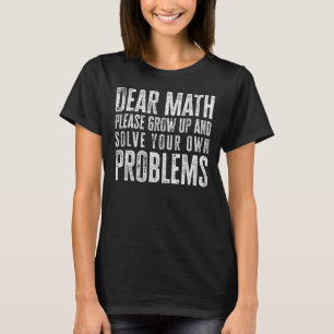 Dear Math Please Grow up and Solve your Own Proble T-Shirt