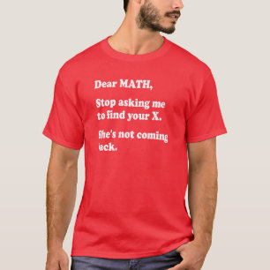 Dear Math, Quit Asking Me to Find Your X... T-Shirt
