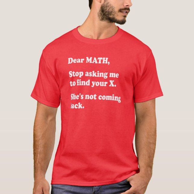 Dear Math, Quit Asking Me to Find Your X... T-Shirt (Front)