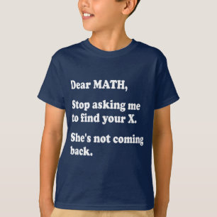 Dear Math, Quit Asking Me to Find Your X... T-Shirt