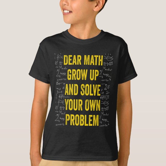 Dear Math Solve Your Own Problem Funny Math Quote  T-Shirt (Front)