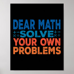 Dear Math Solve Your Own Problems Funny Math Teach Poster