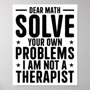 Dear Math Solve Your Own Problems I Am Not A Thera Poster