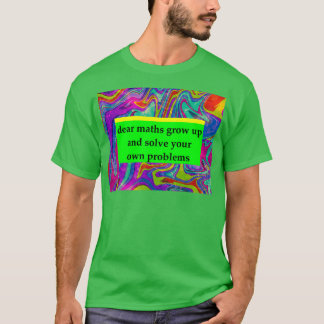 dear maths grow up and solve your own problems 1 T-Shirt