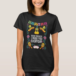 Dear Mexico I Miss You Everyday Mexicano Mexicana  T-Shirt