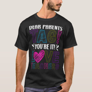Dear Parents Tag You re It Love Teachers Last Day T-Shirt