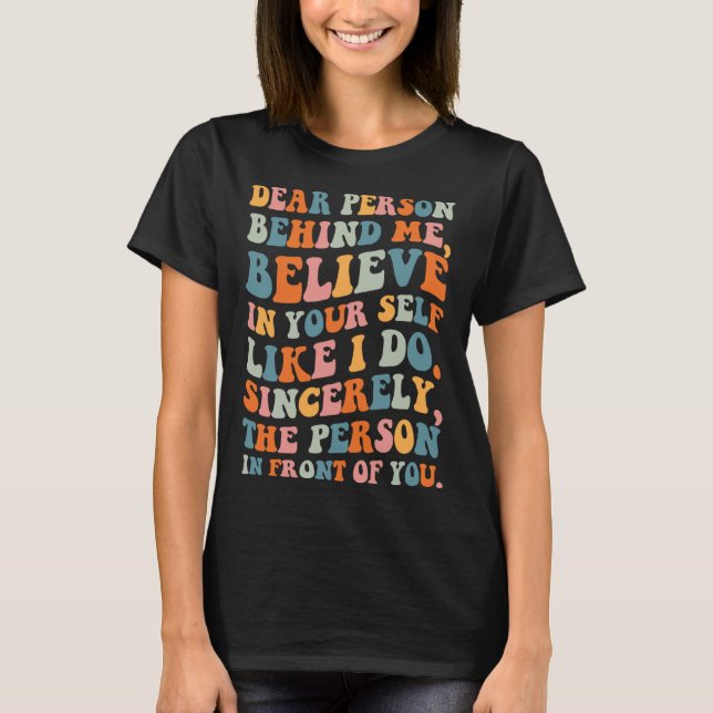 Dear person behind Believe in your self Quote Moti T-Shirt (Front)