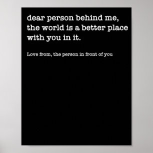 Dear Person Behind Me The World Is A Better (on Ba Poster