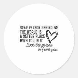 Dear Person Behind Me The World Is A Better Place  Classic Round Sticker