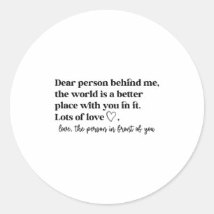 Dear Person Behind Me The World Is A Better Place  Classic Round Sticker